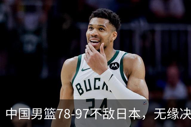 中国男篮78-97不敌日本，无缘决赛，球员表现评价惨淡