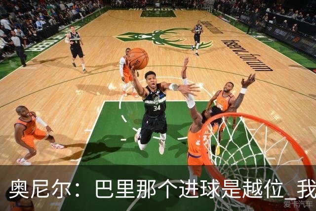 奥尼尔：巴里那个进球是越位 我们证明了自己具备极强的竞争力