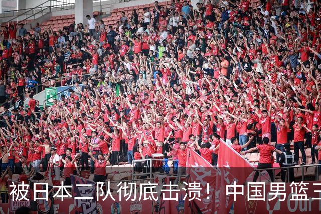 被日本二队彻底击溃！中国男篮三大致命短板显露，郭士强或面临下课危机